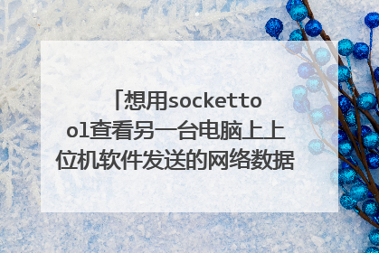 想用sockettool查看另一台电脑上上位机软件发送的网络数据,但是不知道sockettool的用法