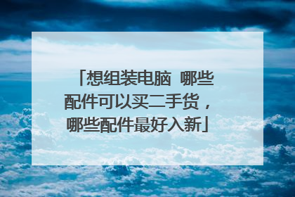想组装电脑 哪些配件可以买二手货,哪些配件最好入新