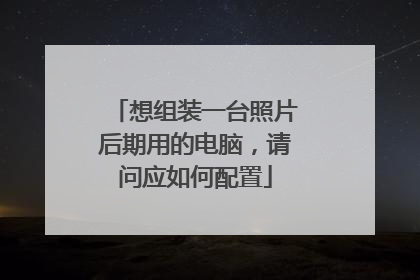 想组装一台照片后期用的电脑,请问应如何配置