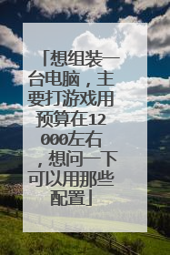 想组装一台电脑,主要打游戏用预算在12000左右,想问一下可以用那些配置