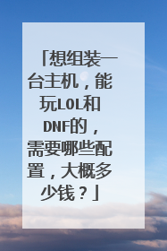 想组装一台主机,能玩LOL和DNF的,需要哪些配置,大概多少钱?