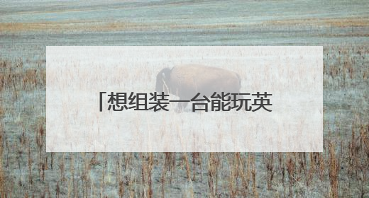 想组装一台能玩英雄联盟的主机要什么配置大概多少钱