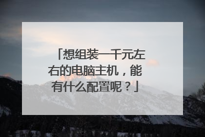 想组装一千元左右的电脑主机，能有什么配置呢？