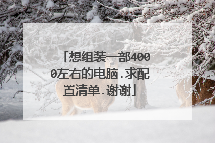 想组装一部4000左右的电脑.求配置清单.谢谢