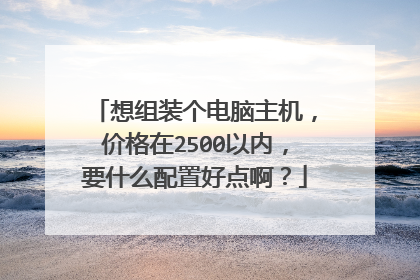 想组装个电脑主机，价格在2500以内，要什么配置好点啊？