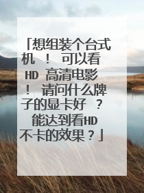 想组装个台式机 ! 可以看HD 高清电影! 请问什么牌子的显卡好 ? 能达到看HD不卡的效果?