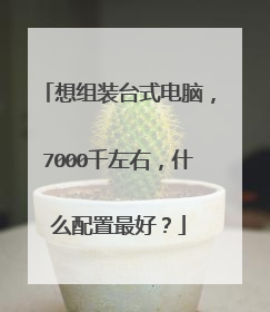 想组装台式电脑，7000千左右，什么配置最好？
