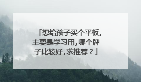 想给孩子买个平板,主要是学习用,哪个牌子比较好,求推荐？