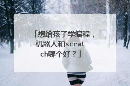 想给孩子学编程,机器人和scratch哪个好?