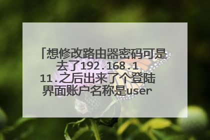 想修改路由器密码可是去了192.168.111.之后出来了个登陆界面账户名称是useradmin可