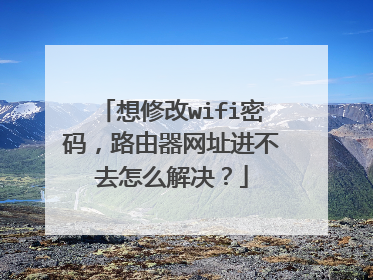 想修改wifi密码，路由器网址进不去怎么解决？
