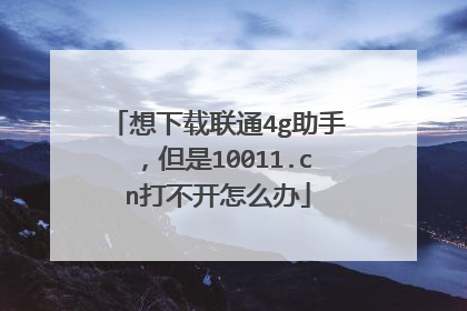 想下载联通4g助手,但是10011.cn打不开怎么办