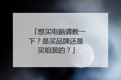 想买电脑请教一下？是买品牌还是买组装的？