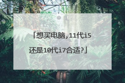 想买电脑,11代i5还是10代i7合适?