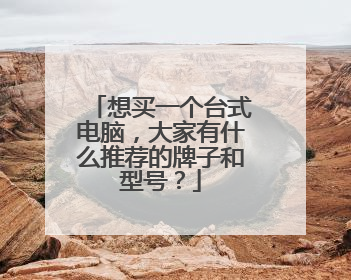 想买一个台式电脑,大家有什么推荐的牌子和型号?