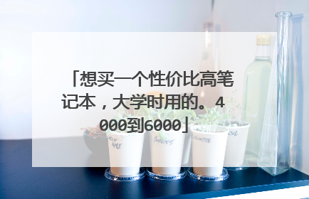 想买一个性价比高笔记本,大学时用的。4000到6000