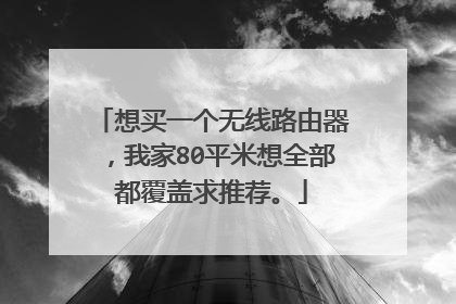 想买一个无线路由器,我家80平米想全部都覆盖求推荐。