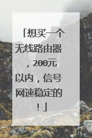 想买一个无线路由器,200元以内,信号网速稳定的!