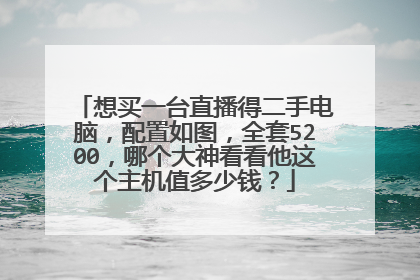 想买一台直播得二手电脑，配置如图，全套5200，哪个大神看看他这个主机值多少钱？