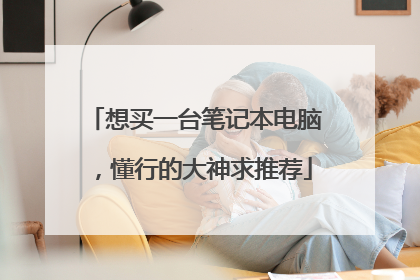 想买一台笔记本电脑,懂行的大神求推荐