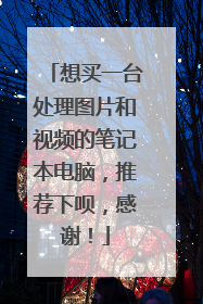 想买一台处理图片和视频的笔记本电脑，推荐下呗，感谢！
