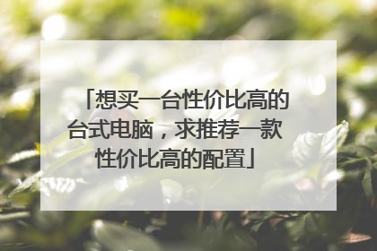 想买一台性价比高的台式电脑，求推荐一款性价比高的配置
