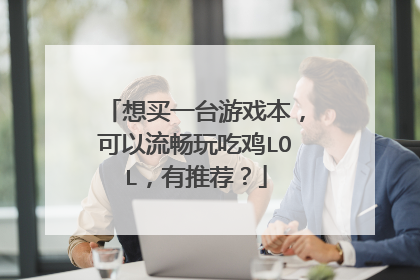 想买一台游戏本,可以流畅玩吃鸡LOL,有推荐?