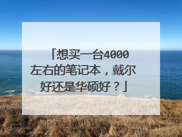 想买一台4000左右的笔记本,戴尔好还是华硕好?