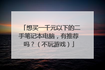 想买一千元以下的二手笔记本电脑,有推荐吗?(不玩游戏)