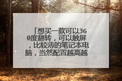 想买一款可以360度翻转,可以触屏,比较薄的笔记本电脑,当然配置越高越好了,求推荐