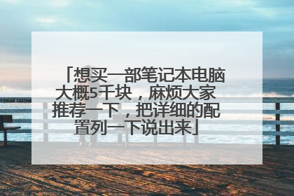 想买一部笔记本电脑大概5千块，麻烦大家推荐一下，把详细的配置列一下说出来