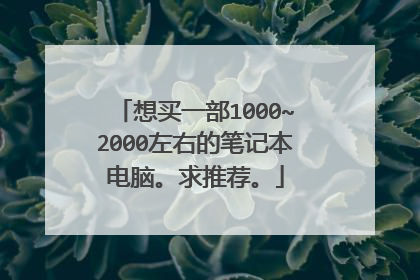 想买一部1000~2000左右的笔记本电脑。求推荐。