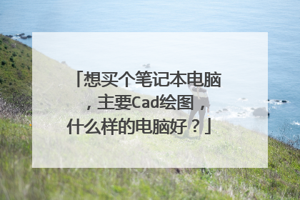 想买个笔记本电脑,主要Cad绘图,什么样的电脑好?