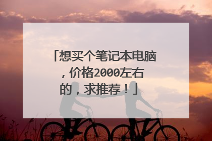 想买个笔记本电脑，价格2000左右的，求推荐！
