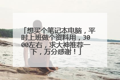想买个笔记本电脑，平时上班做个资料用，3000左右，求大神推荐一下，万分感谢！