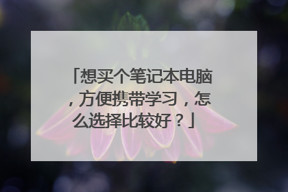 想买个笔记本电脑,方便携带学习,怎么选择比较好?