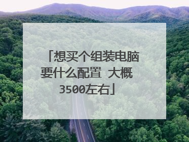 想买个组装电脑要什么配置 大概3500左右