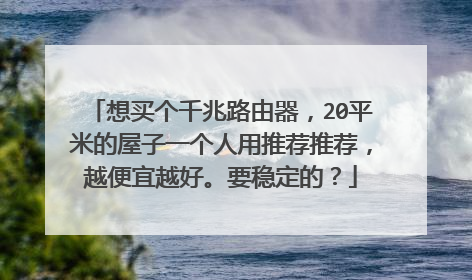 想买个千兆路由器,20平米的屋子一个人用推荐推荐,越便宜越好。要稳定的?