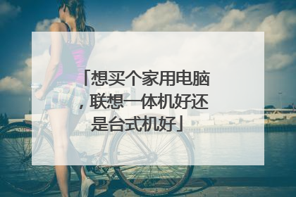 想买个家用电脑,联想一体机好还是台式机好