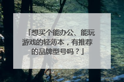 想买个能办公、能玩游戏的轻薄本,有推荐的品牌型号吗?
