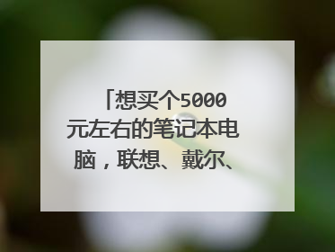 想买个5000元左右的笔记本电脑,联想、戴尔、惠普哪个比较好?各方面具体分析下。谢谢。