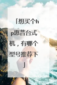 想买个hp惠普台式机,有哪个型号推荐下