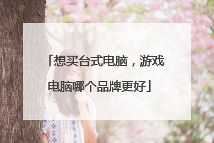 想买台式电脑，游戏电脑哪个品牌更好