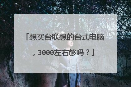想买台联想的台式电脑,3000左右够吗?