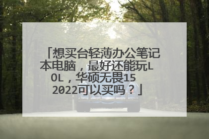 想买台轻薄办公笔记本电脑,最好还能玩LOL,华硕无畏15 2022可以买吗?