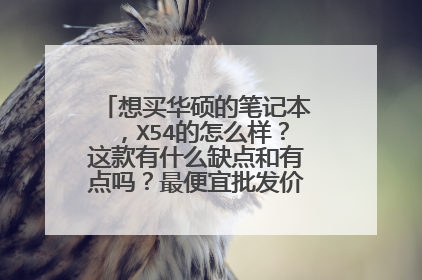 想买华硕的笔记本,X54的怎么样?这款有什么缺点和有点吗?最便宜批发价大概要多少?