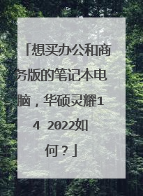 想买办公和商务版的笔记本电脑,华硕灵耀14 2022如何?