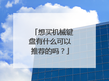 想买机械键盘有什么可以推荐的吗？