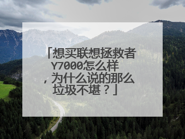 想买联想拯救者Y7000怎么样,为什么说的那么垃圾不堪?