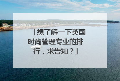 想了解一下英国时尚管理专业的排行,求告知?
